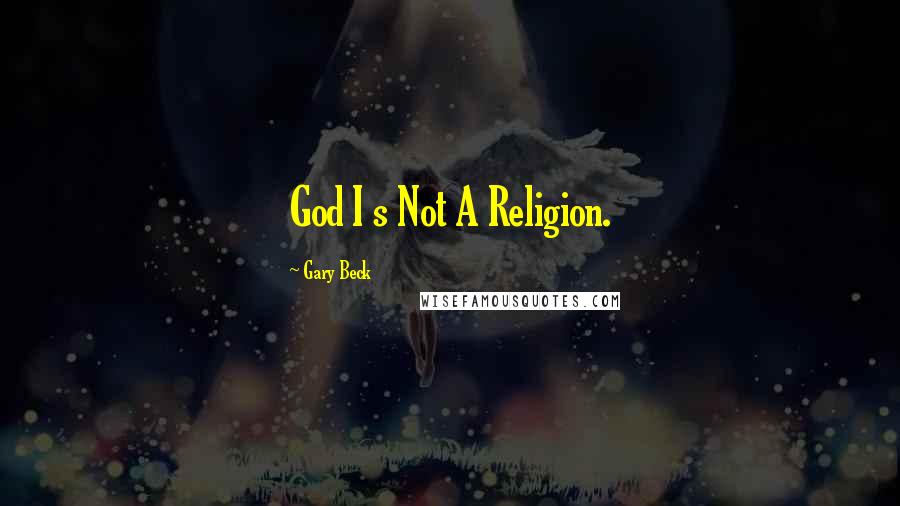 Gary Beck Quotes: God I s Not A Religion.