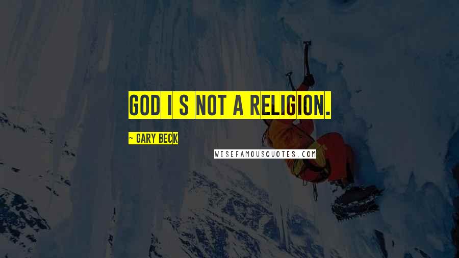 Gary Beck Quotes: God I s Not A Religion.