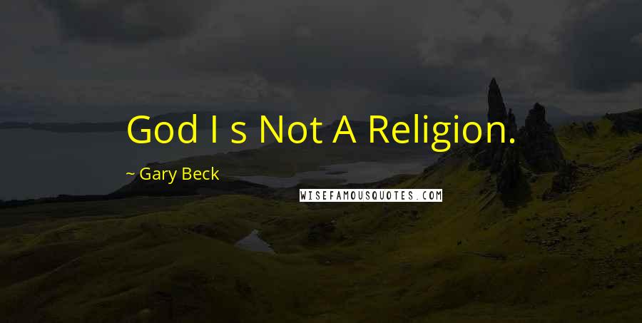 Gary Beck Quotes: God I s Not A Religion.