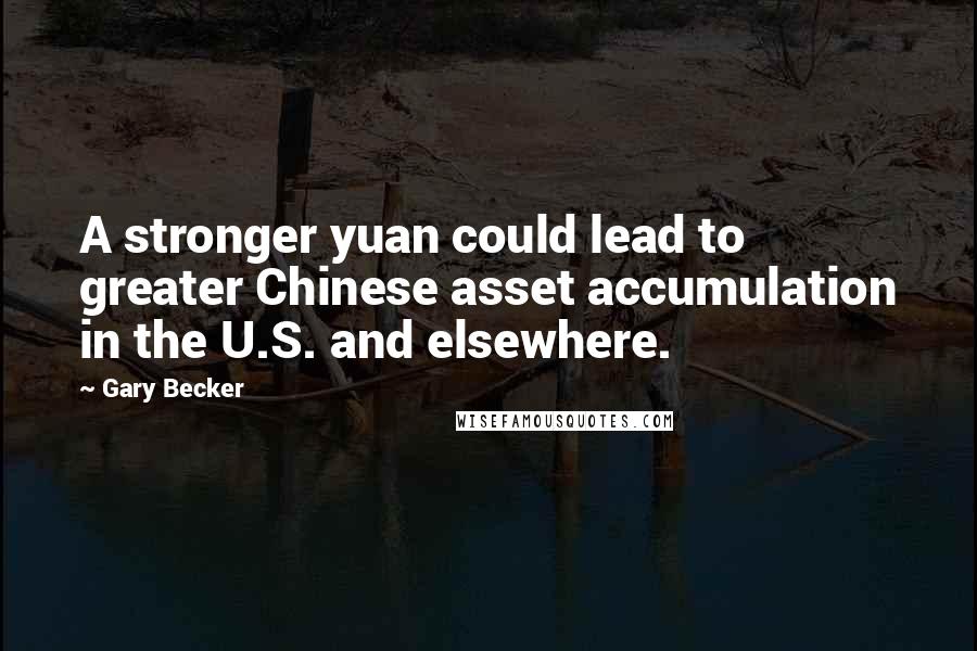 Gary Becker Quotes: A stronger yuan could lead to greater Chinese asset accumulation in the U.S. and elsewhere.