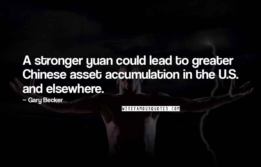Gary Becker Quotes: A stronger yuan could lead to greater Chinese asset accumulation in the U.S. and elsewhere.