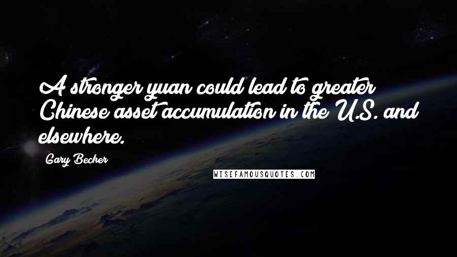 Gary Becker Quotes: A stronger yuan could lead to greater Chinese asset accumulation in the U.S. and elsewhere.