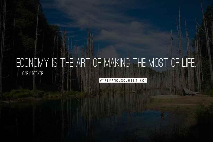 Gary Becker Quotes: Economy is the art of making the most of life.