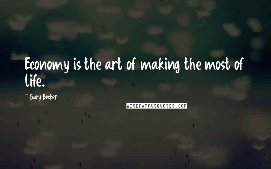 Gary Becker Quotes: Economy is the art of making the most of life.