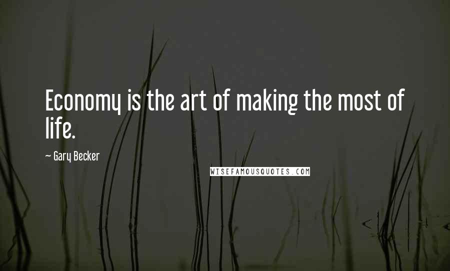 Gary Becker Quotes: Economy is the art of making the most of life.