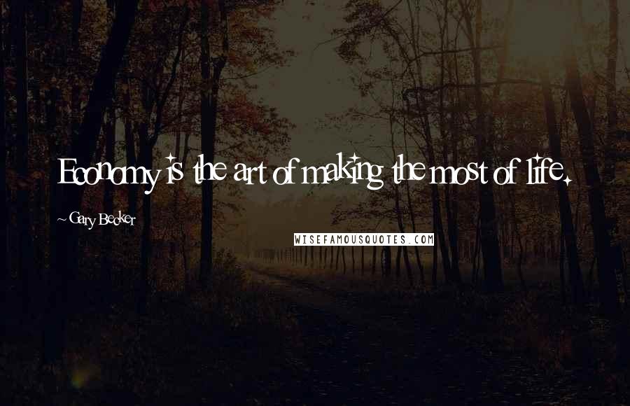 Gary Becker Quotes: Economy is the art of making the most of life.