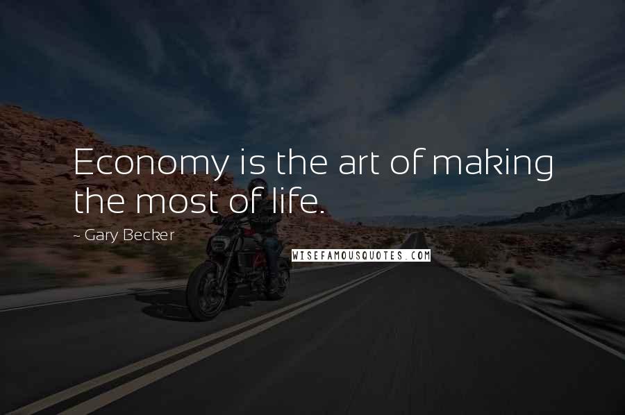 Gary Becker Quotes: Economy is the art of making the most of life.