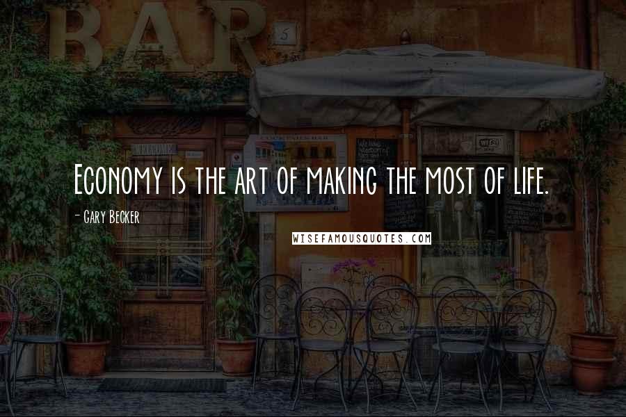 Gary Becker Quotes: Economy is the art of making the most of life.