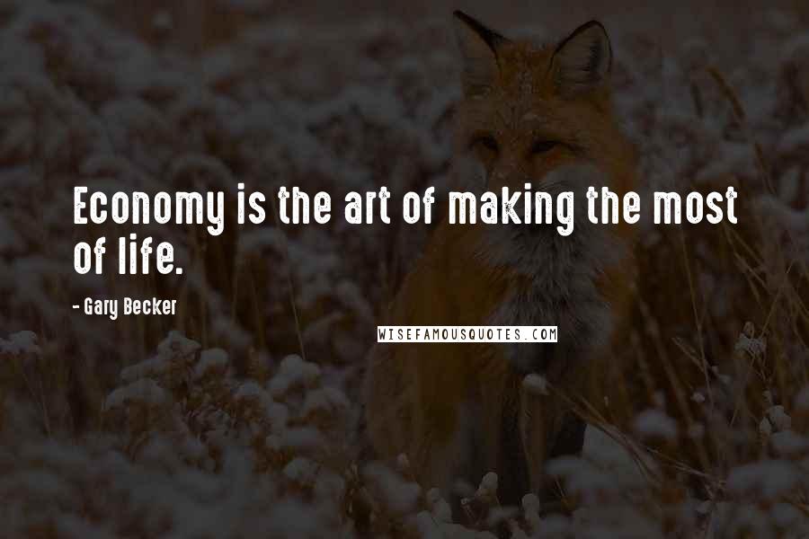 Gary Becker Quotes: Economy is the art of making the most of life.