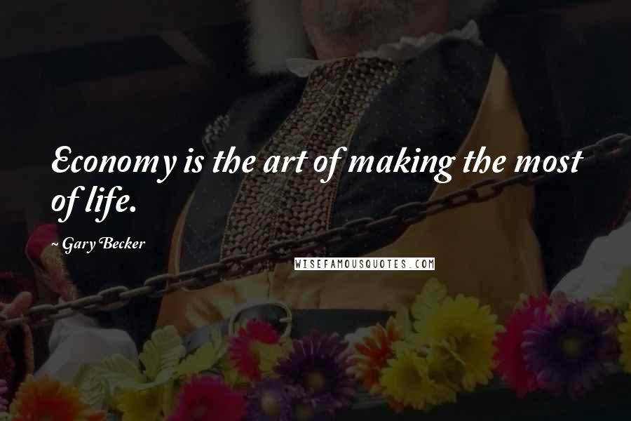 Gary Becker Quotes: Economy is the art of making the most of life.