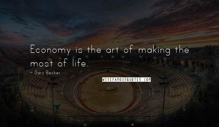 Gary Becker Quotes: Economy is the art of making the most of life.