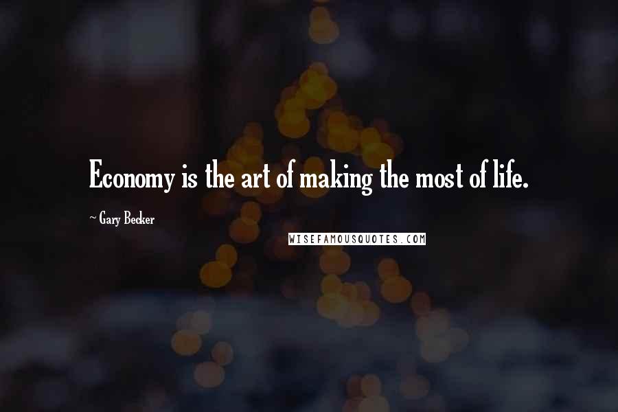 Gary Becker Quotes: Economy is the art of making the most of life.