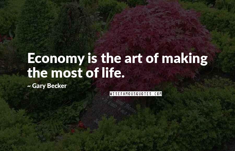 Gary Becker Quotes: Economy is the art of making the most of life.