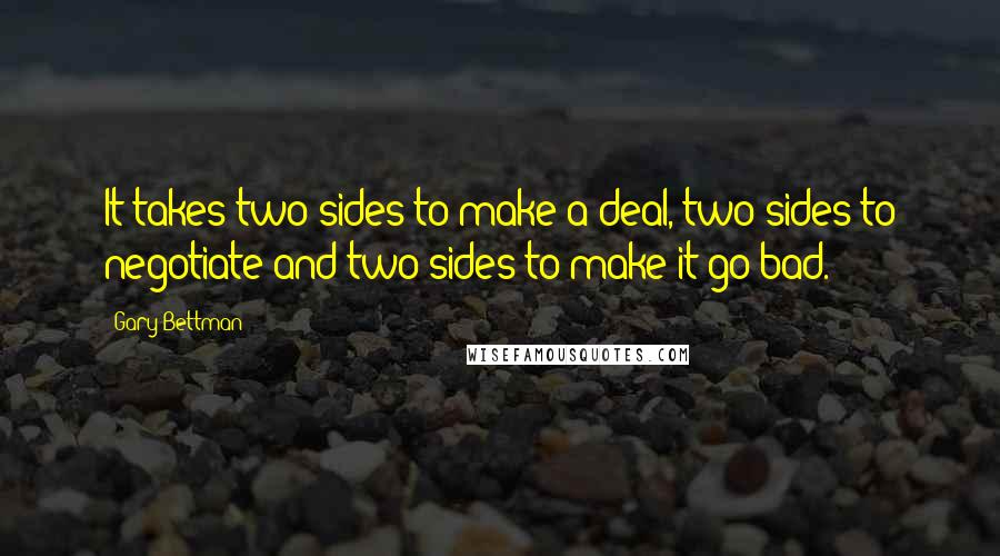 Gary Bettman Quotes: It takes two sides to make a deal, two sides to negotiate and two sides to make it go bad.