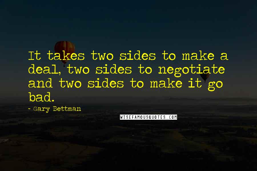 Gary Bettman Quotes: It takes two sides to make a deal, two sides to negotiate and two sides to make it go bad.