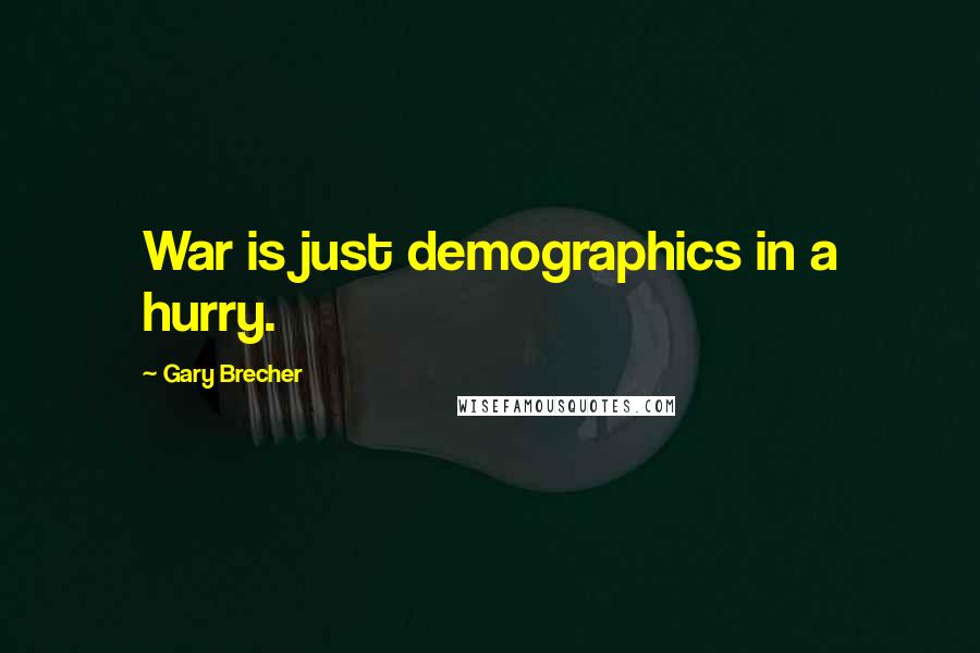 Gary Brecher Quotes: War is just demographics in a hurry.