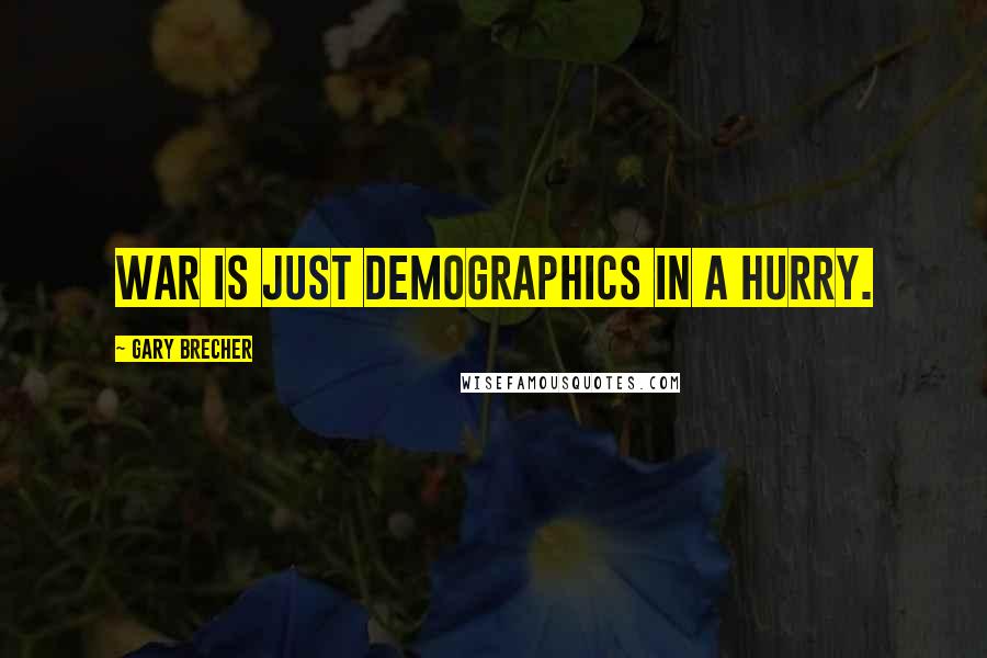 Gary Brecher Quotes: War is just demographics in a hurry.