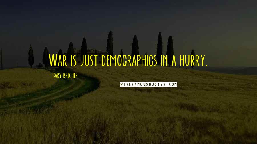 Gary Brecher Quotes: War is just demographics in a hurry.