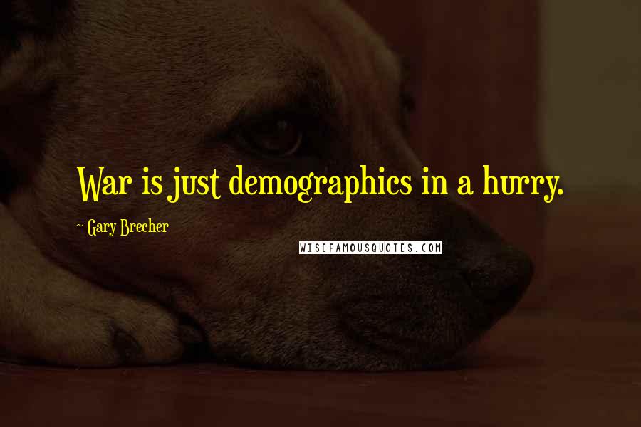 Gary Brecher Quotes: War is just demographics in a hurry.