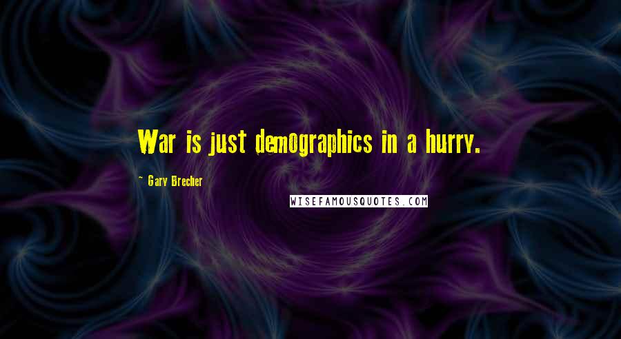 Gary Brecher Quotes: War is just demographics in a hurry.