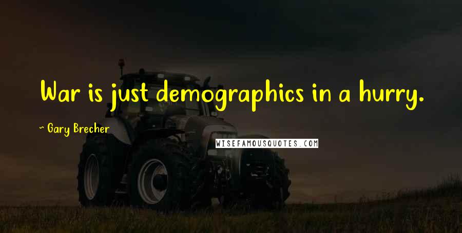 Gary Brecher Quotes: War is just demographics in a hurry.