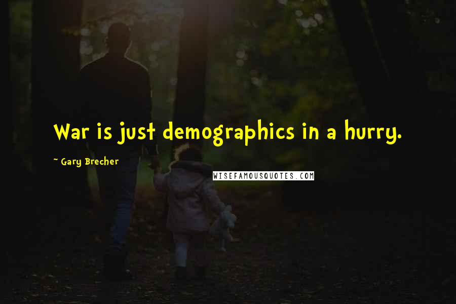 Gary Brecher Quotes: War is just demographics in a hurry.