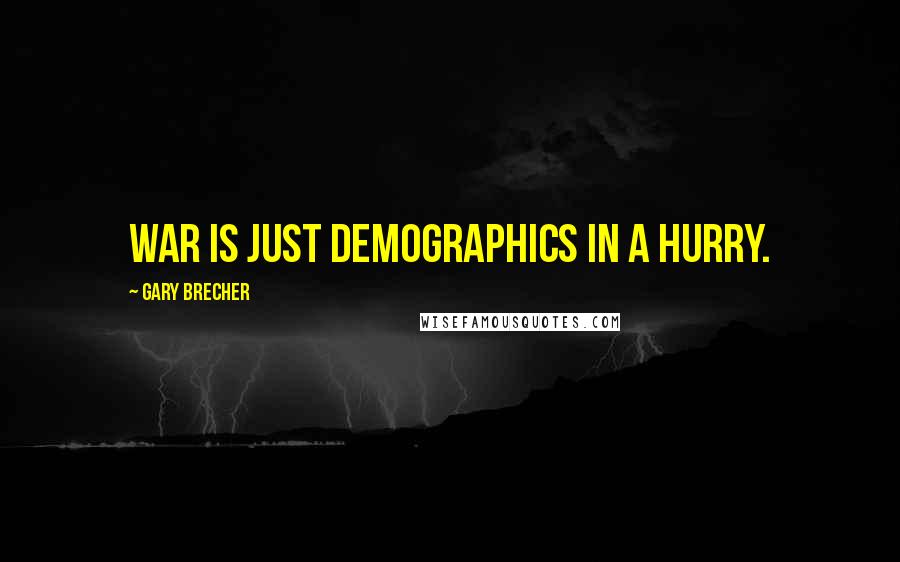 Gary Brecher Quotes: War is just demographics in a hurry.