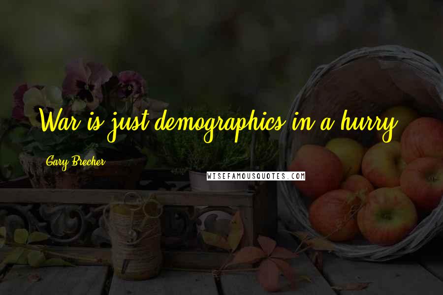 Gary Brecher Quotes: War is just demographics in a hurry.