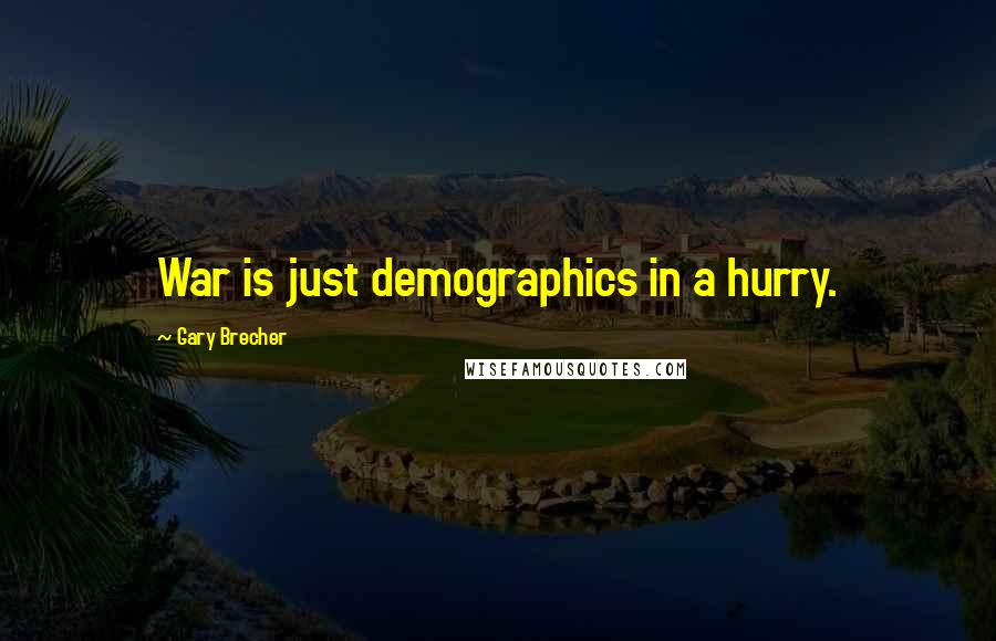 Gary Brecher Quotes: War is just demographics in a hurry.