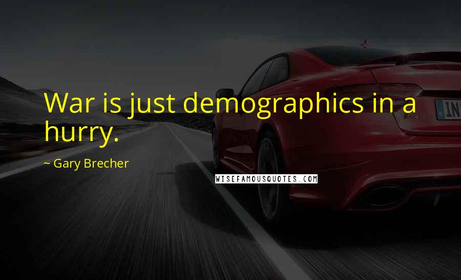 Gary Brecher Quotes: War is just demographics in a hurry.