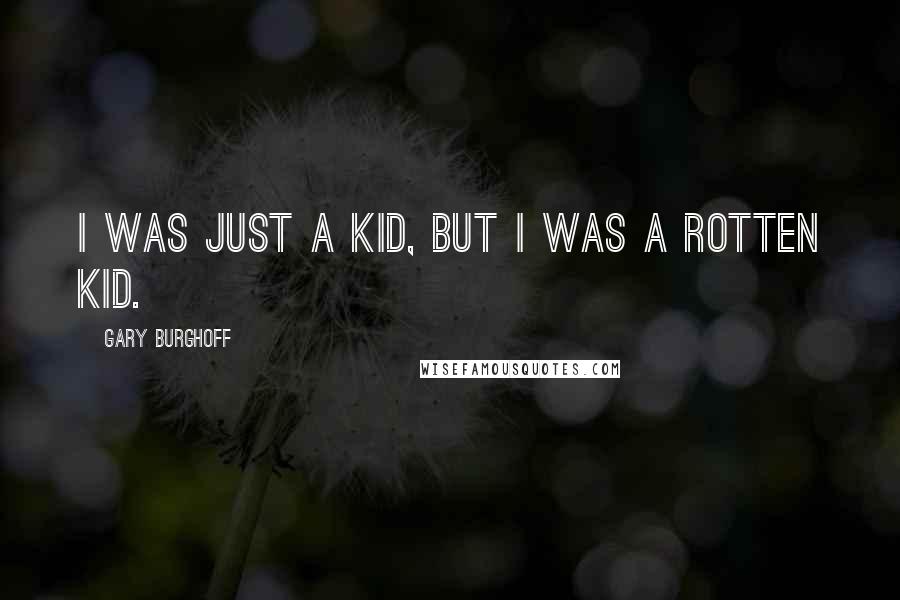 Gary Burghoff Quotes: I was just a kid, but I was a rotten kid.