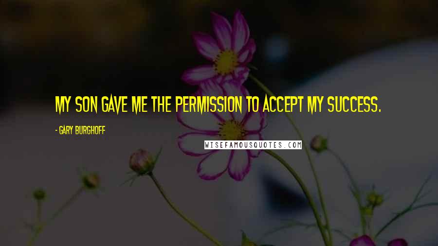 Gary Burghoff Quotes: My son gave me the permission to accept my success.