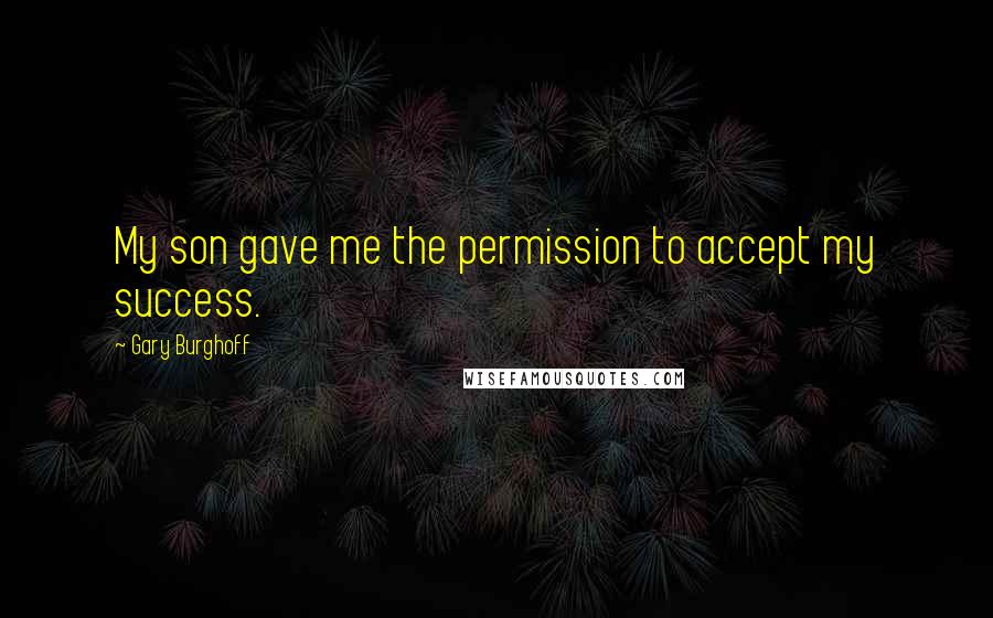 Gary Burghoff Quotes: My son gave me the permission to accept my success.