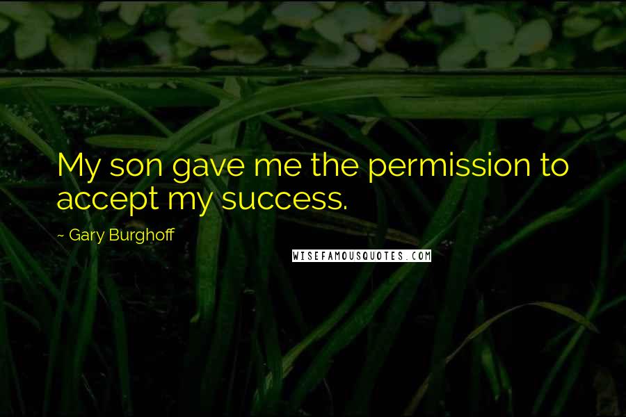 Gary Burghoff Quotes: My son gave me the permission to accept my success.
