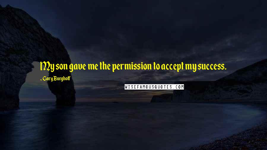 Gary Burghoff Quotes: My son gave me the permission to accept my success.