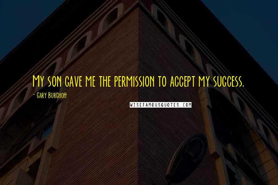 Gary Burghoff Quotes: My son gave me the permission to accept my success.