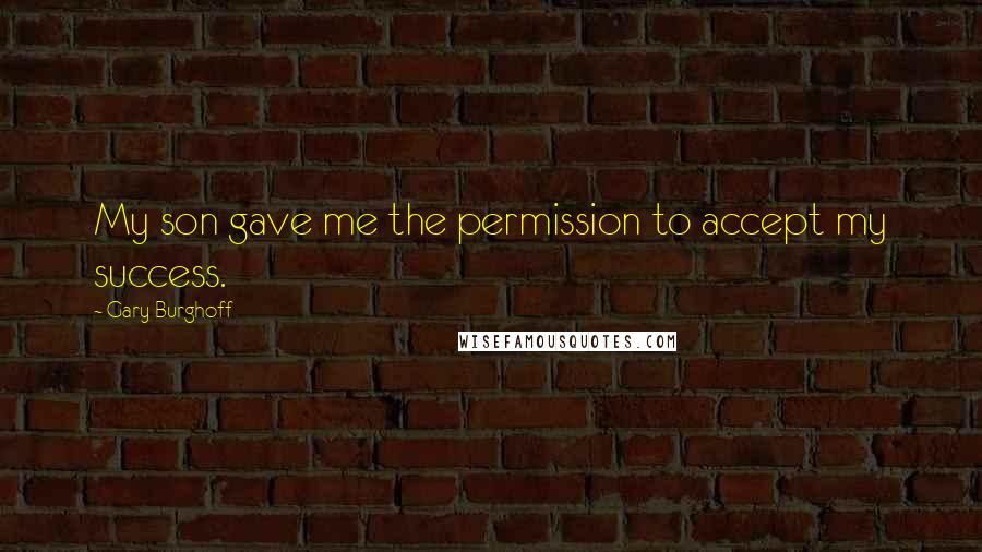 Gary Burghoff Quotes: My son gave me the permission to accept my success.