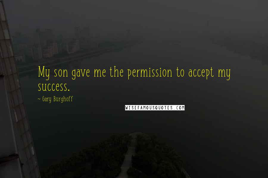 Gary Burghoff Quotes: My son gave me the permission to accept my success.