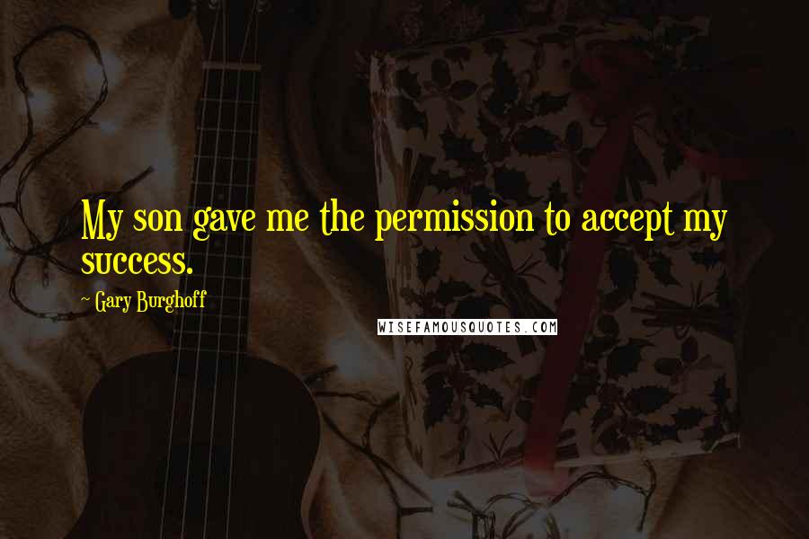 Gary Burghoff Quotes: My son gave me the permission to accept my success.