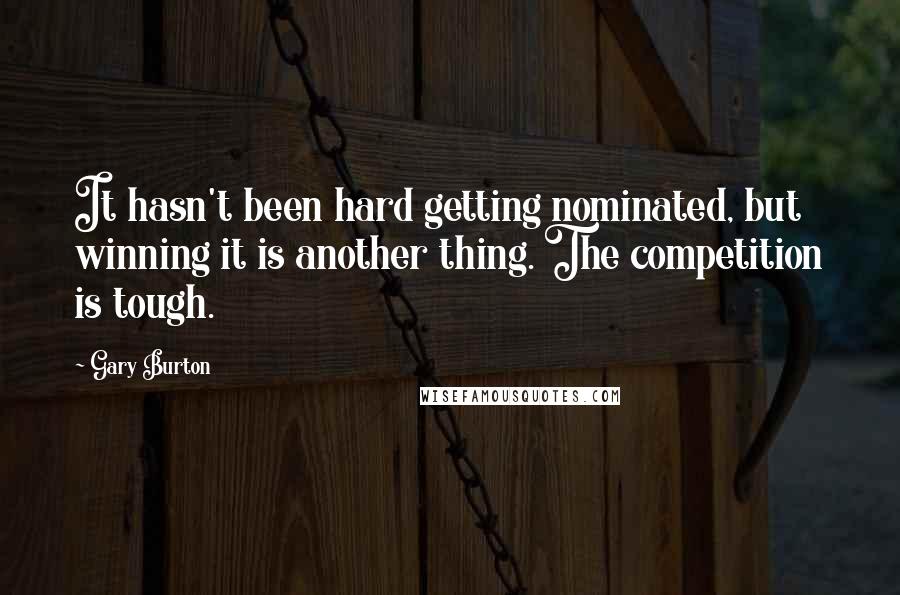 Gary Burton Quotes: It hasn't been hard getting nominated, but winning it is another thing. The competition is tough.