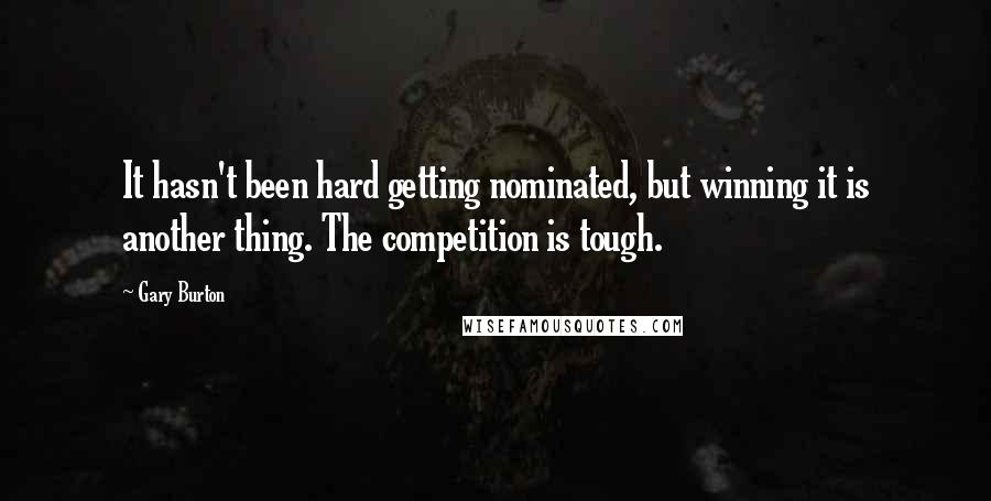 Gary Burton Quotes: It hasn't been hard getting nominated, but winning it is another thing. The competition is tough.