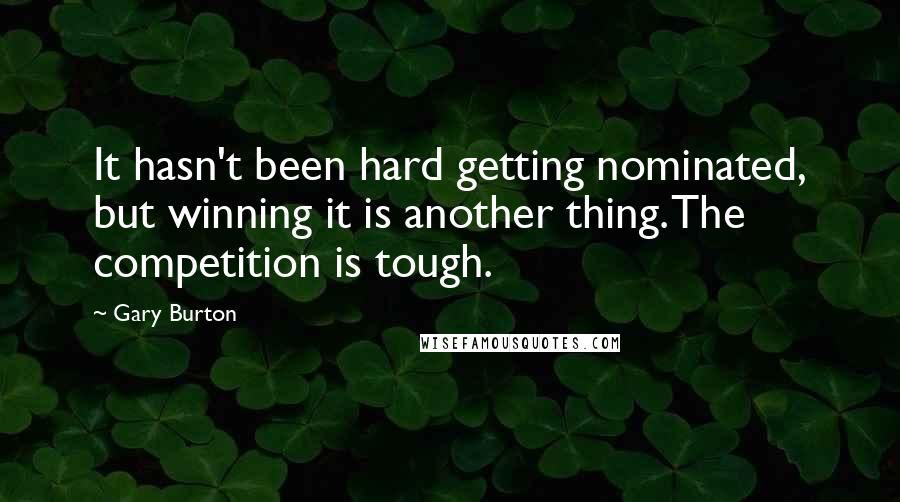 Gary Burton Quotes: It hasn't been hard getting nominated, but winning it is another thing. The competition is tough.