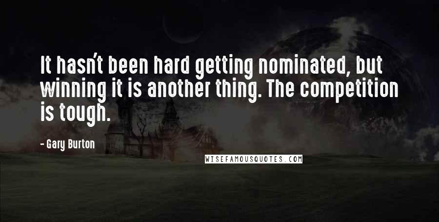 Gary Burton Quotes: It hasn't been hard getting nominated, but winning it is another thing. The competition is tough.