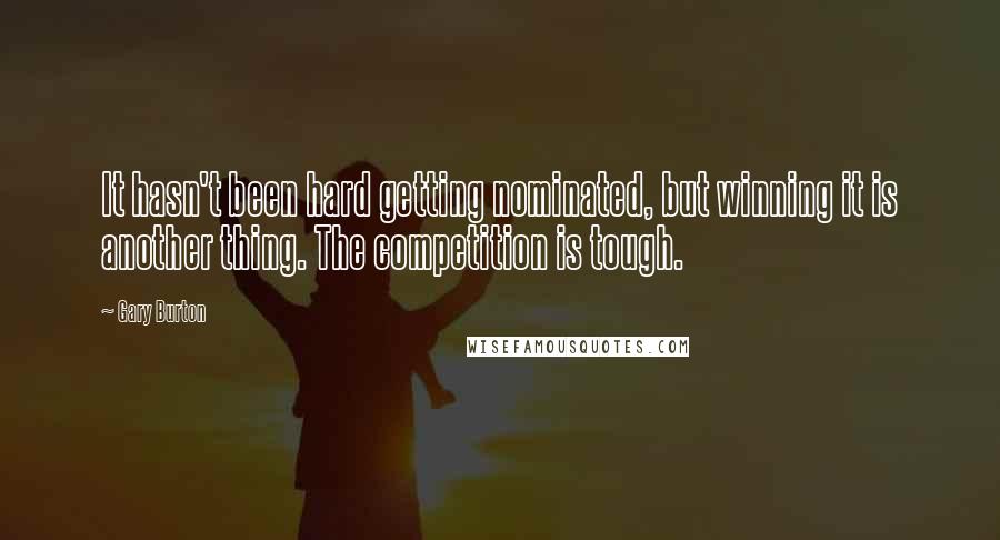 Gary Burton Quotes: It hasn't been hard getting nominated, but winning it is another thing. The competition is tough.
