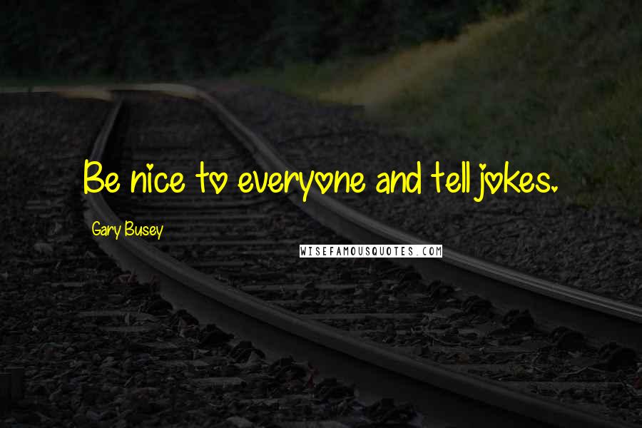 Gary Busey Quotes: Be nice to everyone and tell jokes.
