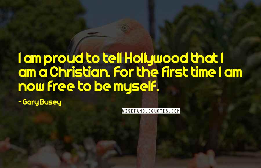 Gary Busey Quotes: I am proud to tell Hollywood that I am a Christian. For the first time I am now free to be myself.