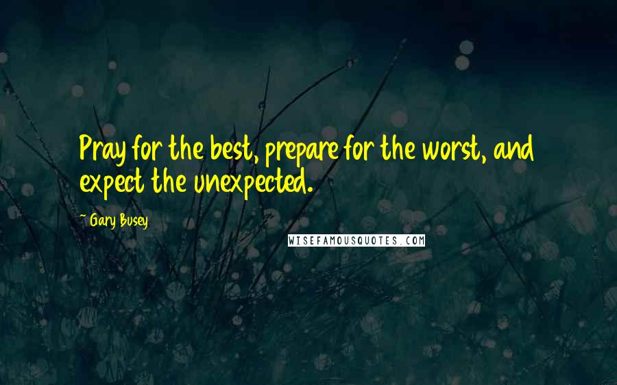 Gary Busey Quotes: Pray for the best, prepare for the worst, and expect the unexpected.