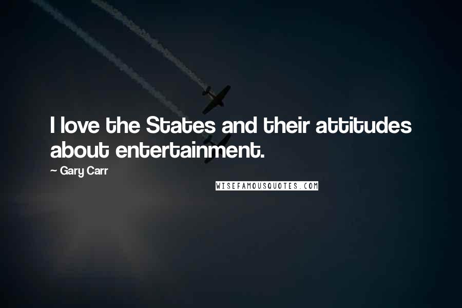 Gary Carr Quotes: I love the States and their attitudes about entertainment.