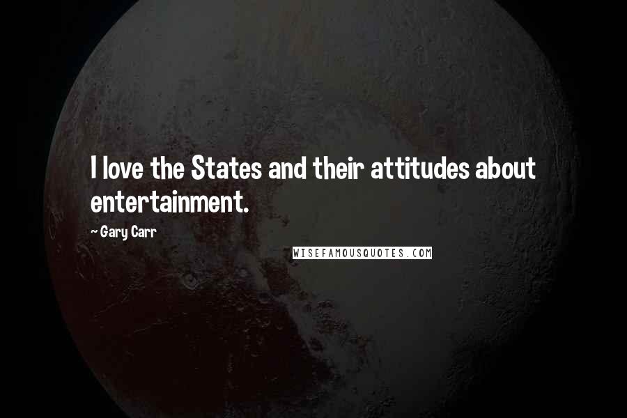 Gary Carr Quotes: I love the States and their attitudes about entertainment.