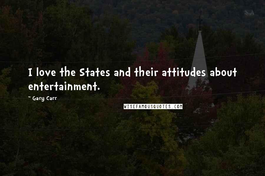 Gary Carr Quotes: I love the States and their attitudes about entertainment.